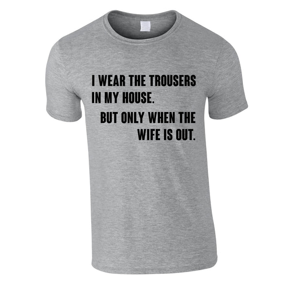 I Wear The Trousers In My House. But Only When The Wife Is Out Tee In Grey