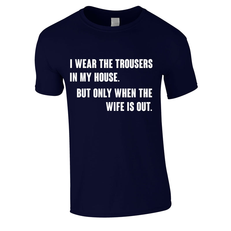 I Wear The Trousers In My House. But Only When The Wife Is Out Tee In Navy