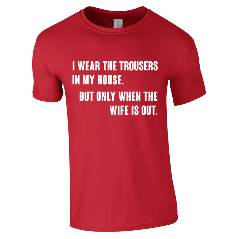I Wear The Trousers In My House. But Only When The Wife Is Out Tee In Red