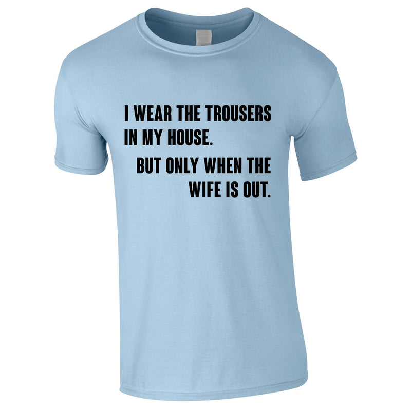 I Wear The Trousers In My House. But Only When The Wife Is Out Tee In Sky
