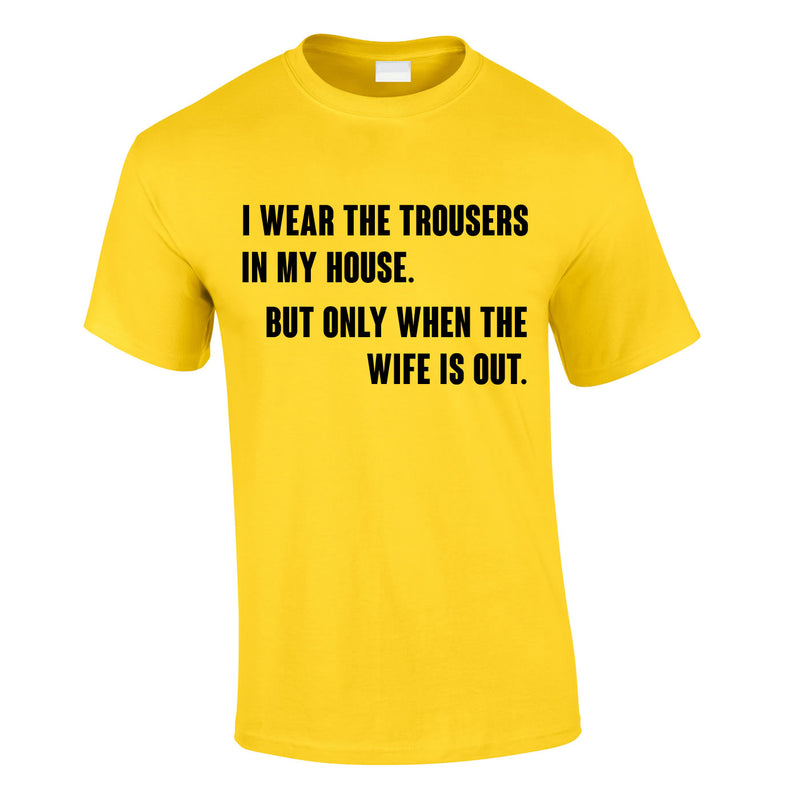 I Wear The Trousers In My House. But Only When The Wife Is Out Tee In Yellow