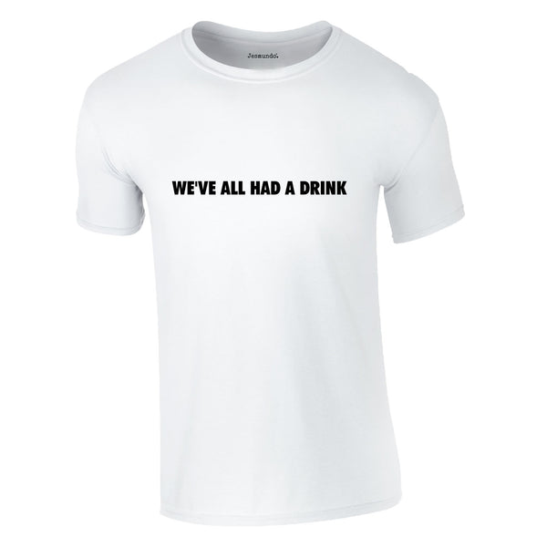We've All Had A Drink Tee In White