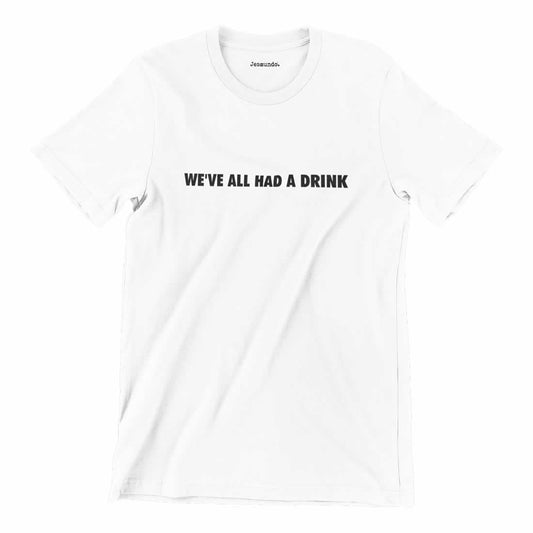 We've All Had A Drink Printed T-Shirt