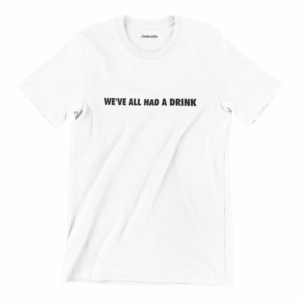 We've All Had A Drink Printed T-Shirt