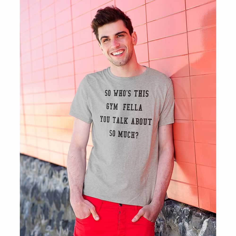 Who's This Gym Fella You Talk About So Much T-Shirt