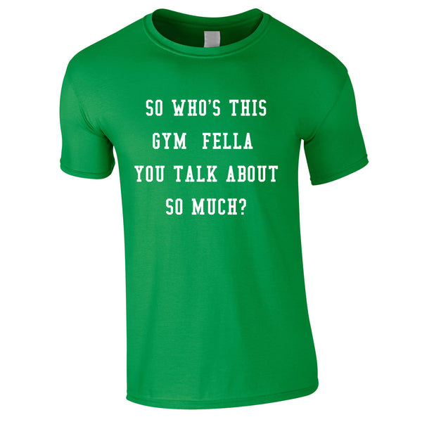 So Who's This Gym Fella You Talk About So Much Tee In Green
