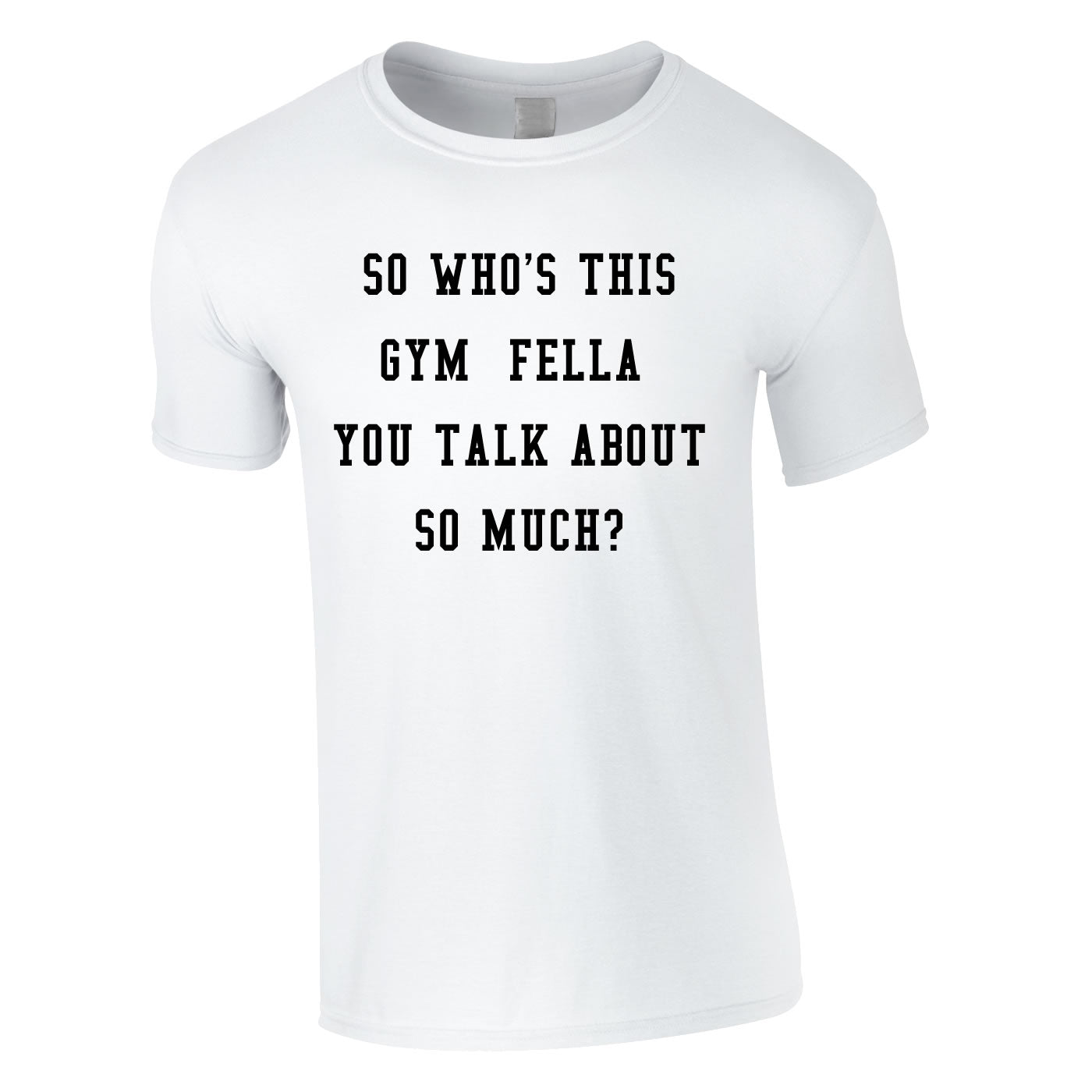 So Who's This Gym Fella You Talk About So Much Tee In White
