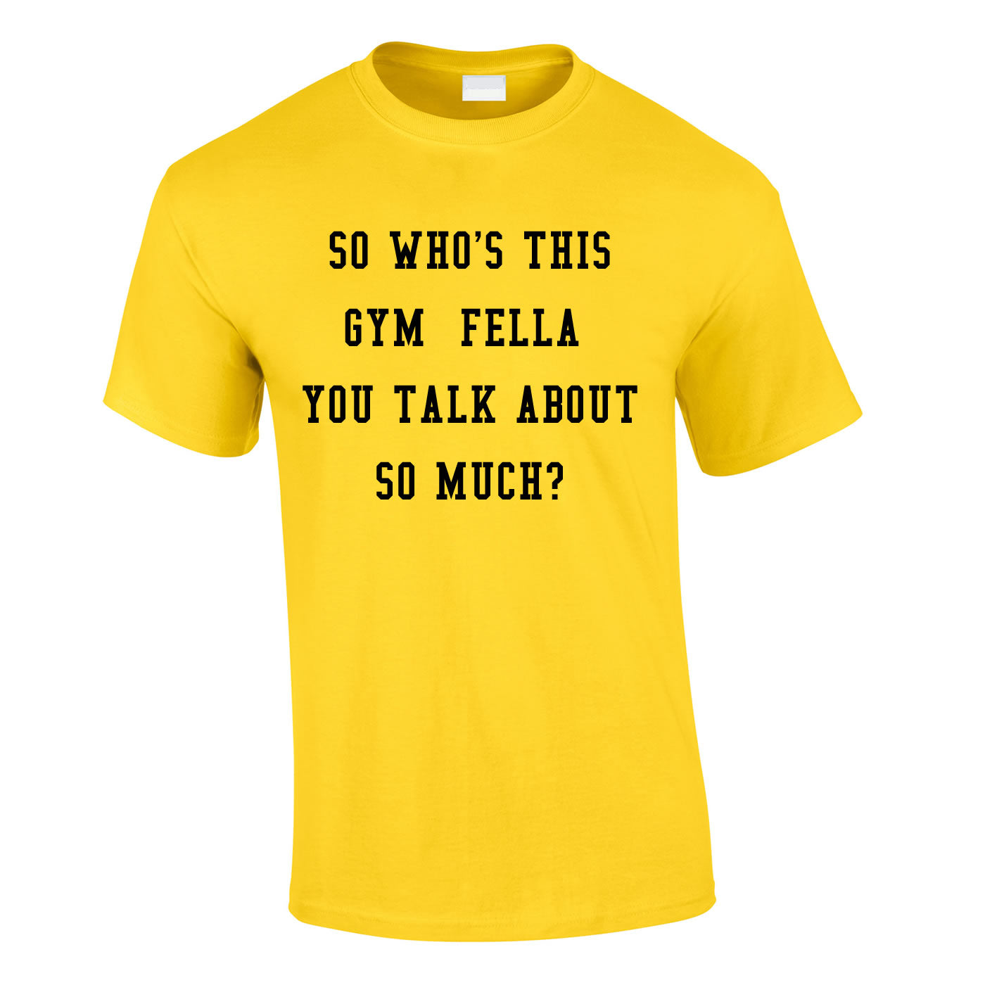 So Who's This Gym Fella You Talk About So Much Tee In Yellow