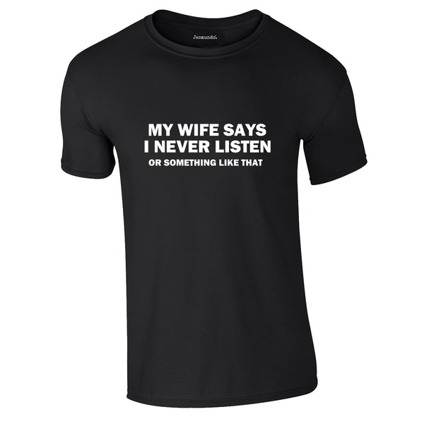 My Wife Says I Never Listen. Or Something Like That Tee In Black