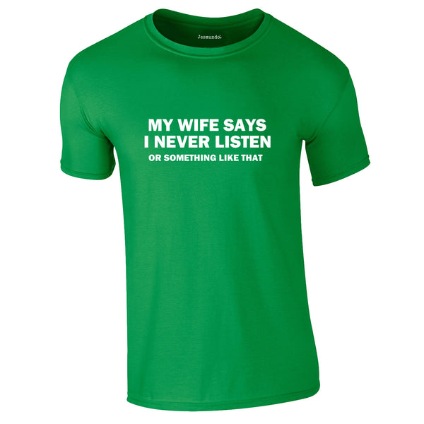 My Wife Says I Never Listen. Or Something Like That Tee In Green