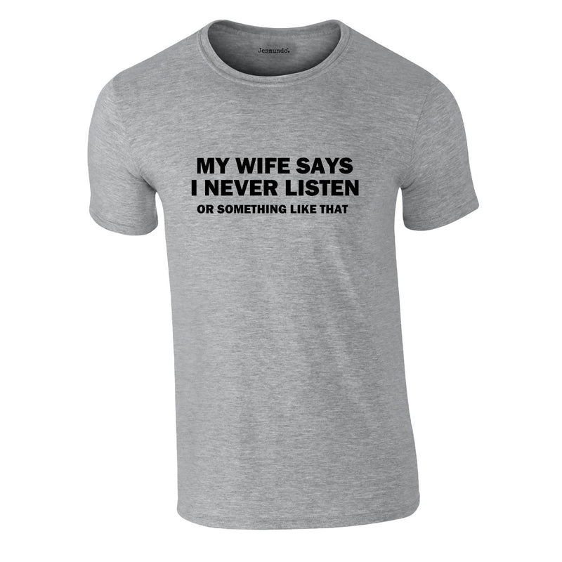 My Wife Says I Never Listen. Or Something Like That Tee In Grey