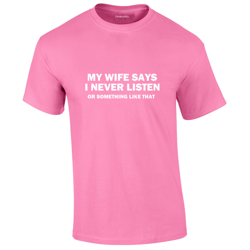 My Wife Says I Never Listen. Or Something Like That Tee In Pink