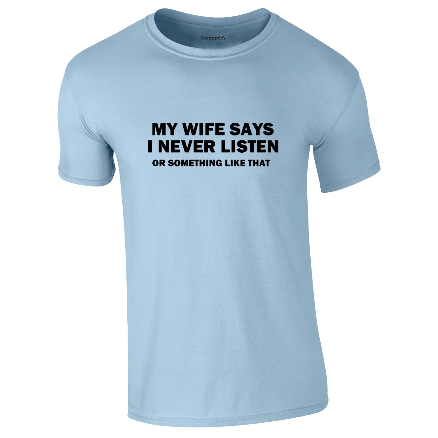 My Wife Says I Never Listen. Or Something Like That Tee In Sky