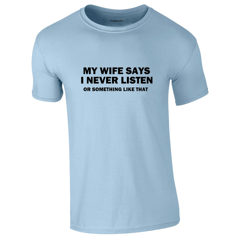 My Wife Says I Never Listen. Or Something Like That Tee In Sky