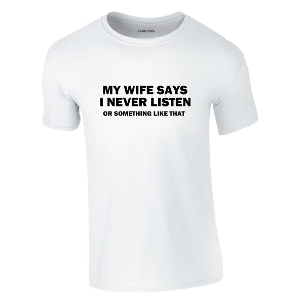 My Wife Says I Never Listen. Or Something Like That Tee In White