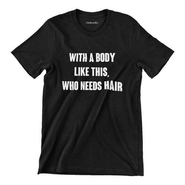 With A Body Like This Who Needs Hair T-Shirt