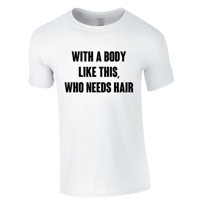 With A Body Like This Who Needs Hair Tee In White