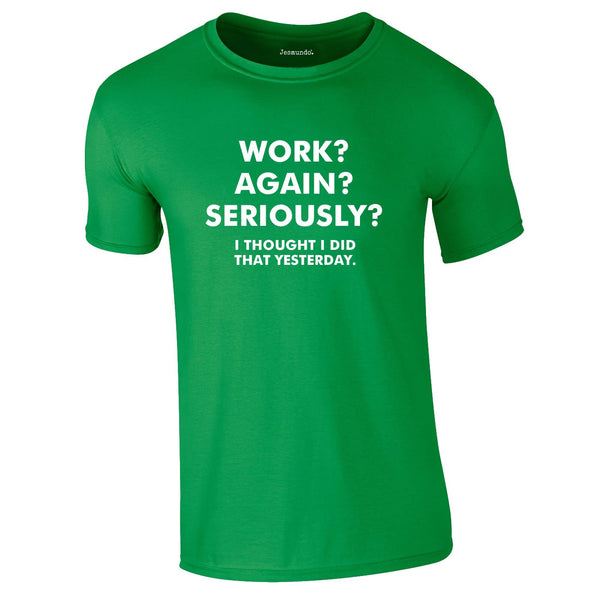 Work? Again? Seriously? I Thought I Did That Yesterday Tee In Green
