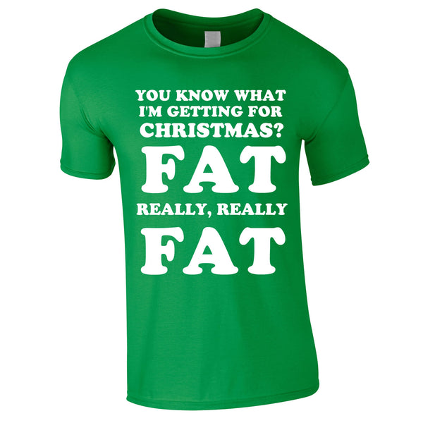 You Know What I'm Getting For Christmas? Fat. Really Really Fat Tee In Green
