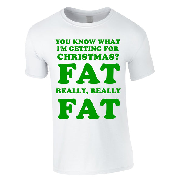 You Know What I'm Getting For Christmas? Fat. Really Really Fat Tee In White