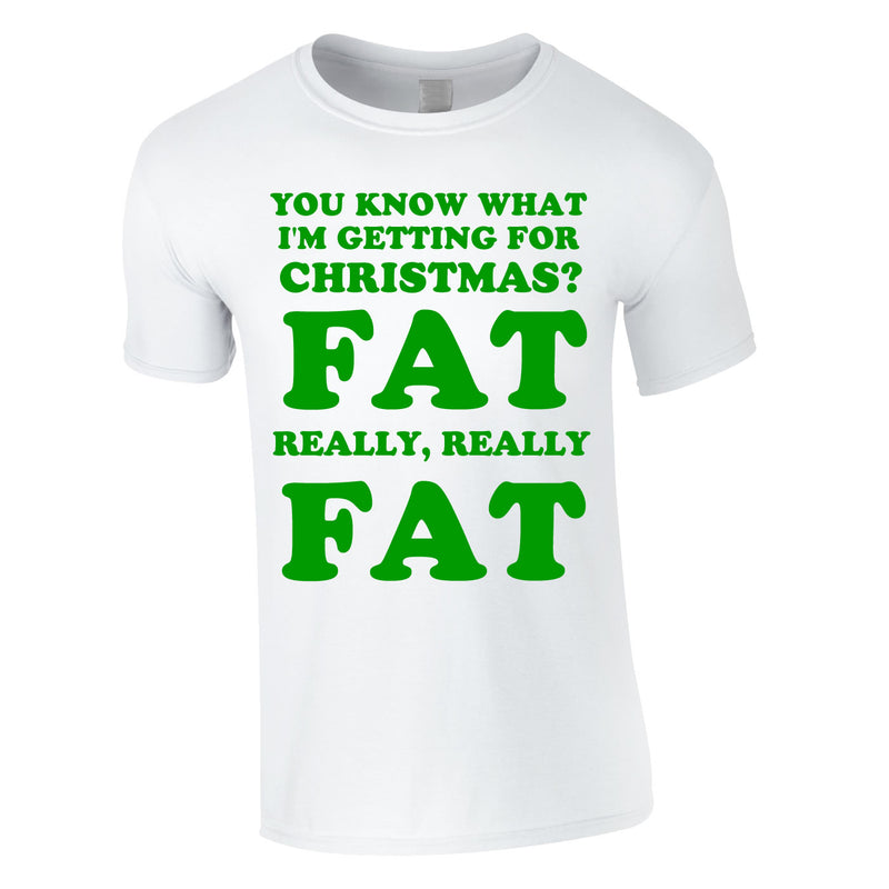 You Know What I'm Getting For Christmas? Fat. Really Really Fat Tee In White