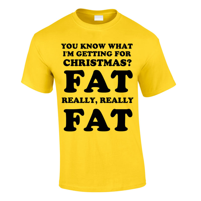 You Know What I'm Getting For Christmas? Fat. Really Really Fat Tee In Yellow