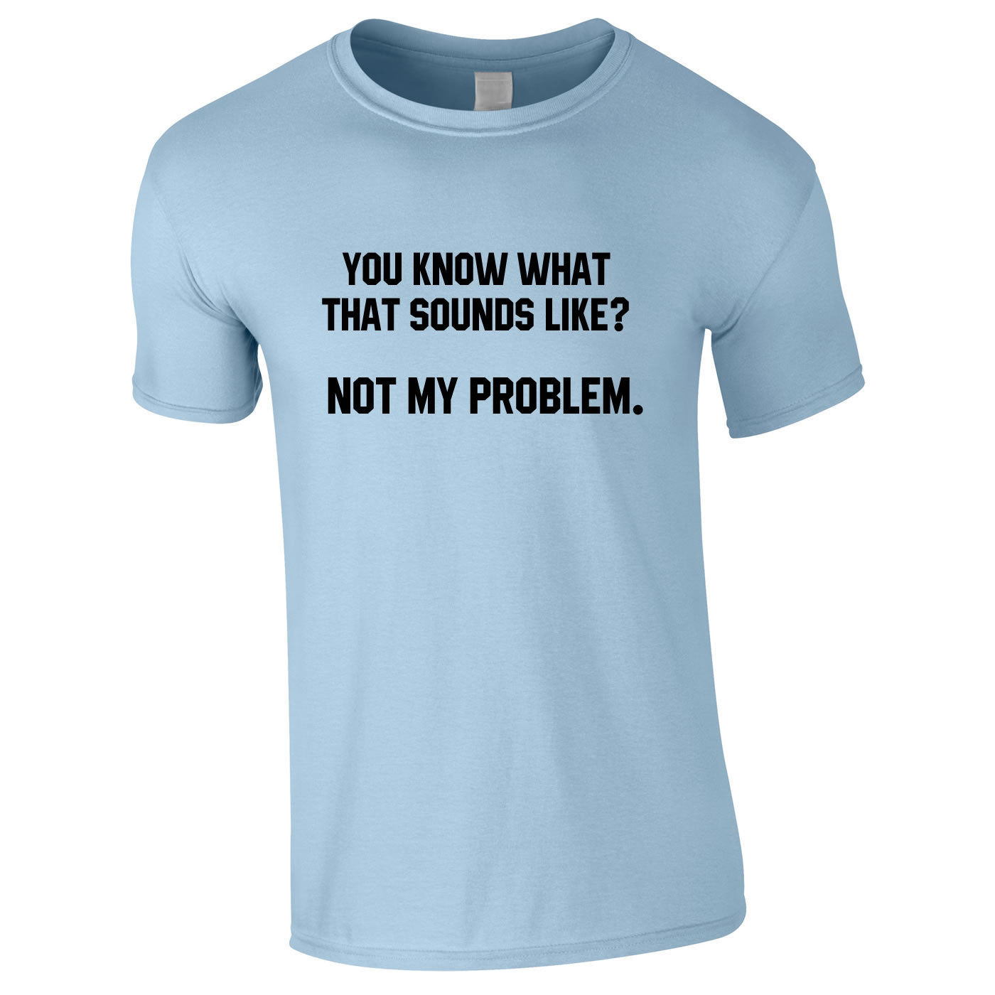 You Know What That Sounds Like? Not My Problem Tee In Sky