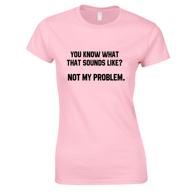 You Know What That Sounds Like? Not My Problem Tee In Pink