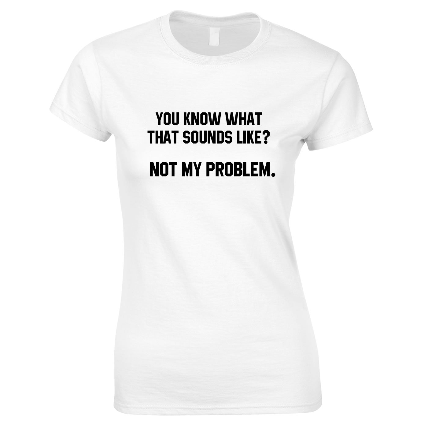 You Know What That Sounds Like? Not My Problem Tee In White