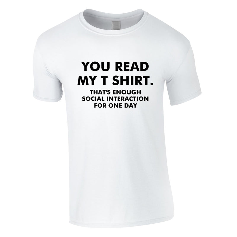 You Read My T-Shirt That's Enough Social Interaction For One Day Tee In White